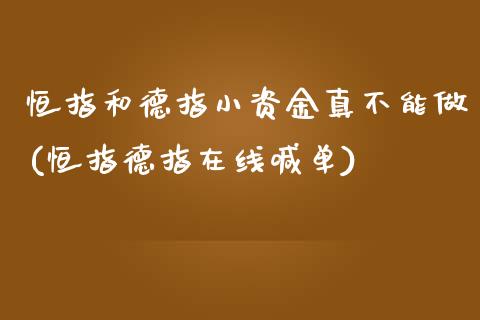 恒指和德指小资金真不能做(恒指德指在线喊单)_https://www.yunyouns.com_期货直播_第1张