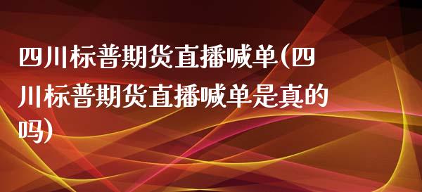 四川标普期货直播喊单(四川标普期货直播喊单是真的吗)_https://www.yunyouns.com_股指期货_第1张