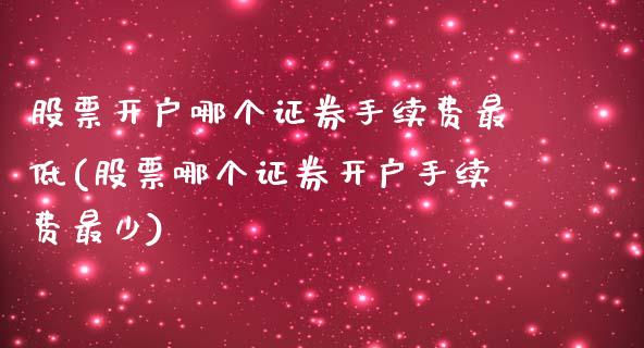 股票开户哪个证券手续费最低(股票哪个证券开户手续费最少)_https://www.yunyouns.com_股指期货_第1张