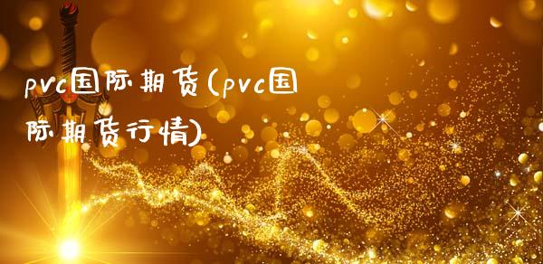 pvc国际期货(pvc国际期货行情)_https://www.yunyouns.com_期货行情_第1张