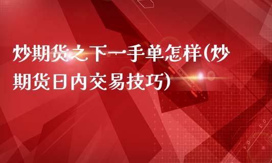 炒期货之下一手单怎样(炒期货日内交易技巧)_https://www.yunyouns.com_期货直播_第1张