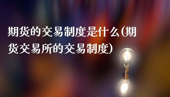 期货的交易制度是什么(期货交易所的交易制度)_https://www.yunyouns.com_期货行情_第1张