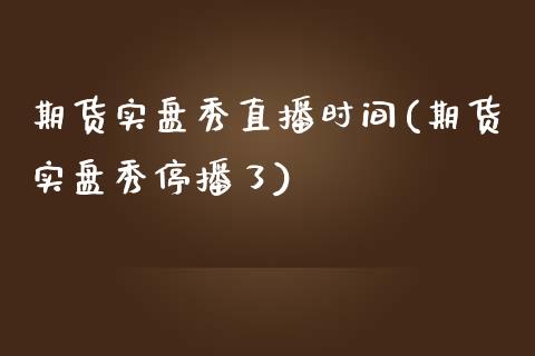 期货实盘秀直播时间(期货实盘秀停播了)_https://www.yunyouns.com_期货行情_第1张