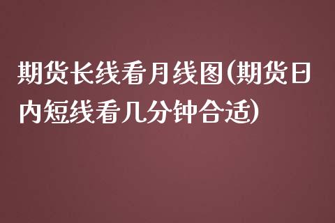 期货长线看月线图(期货日内短线看几分钟合适)_https://www.yunyouns.com_股指期货_第1张