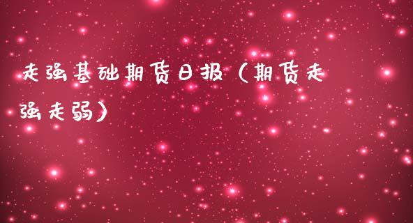 走强基础期货日报（期货走强走弱）_https://www.yunyouns.com_期货行情_第1张