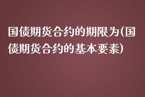 国债期货合约的期限为(国债期货合约的基本要素)_https://www.yunyouns.com_期货直播_第1张