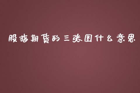 股指期货的三张图什么意思_https://www.yunyouns.com_期货直播_第1张