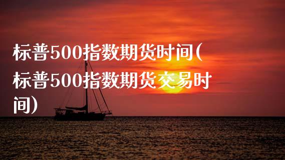 标普500指数期货时间(标普500指数期货交易时间)_https://www.yunyouns.com_股指期货_第1张