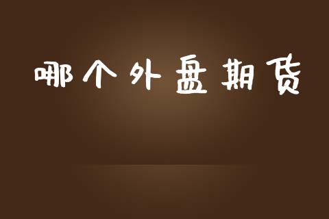 哪个外盘期货_https://www.yunyouns.com_期货直播_第1张