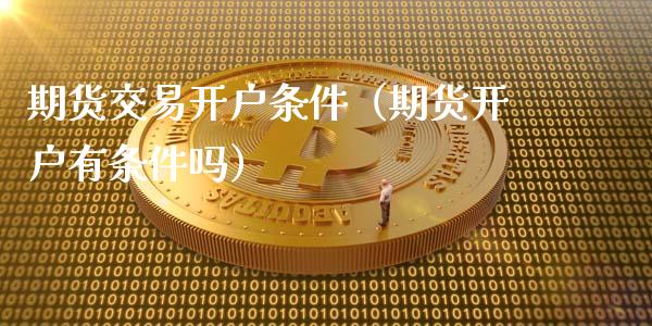 期货交易开户条件（期货开户有条件吗）_https://www.yunyouns.com_恒生指数_第1张