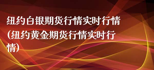 纽约白银期货行情实时行情(纽约黄金期货行情实时行情)_https://www.yunyouns.com_股指期货_第1张