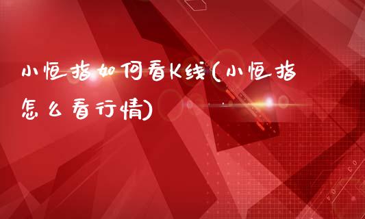 小恒指如何看K线(小恒指怎么看行情)_https://www.yunyouns.com_期货行情_第1张