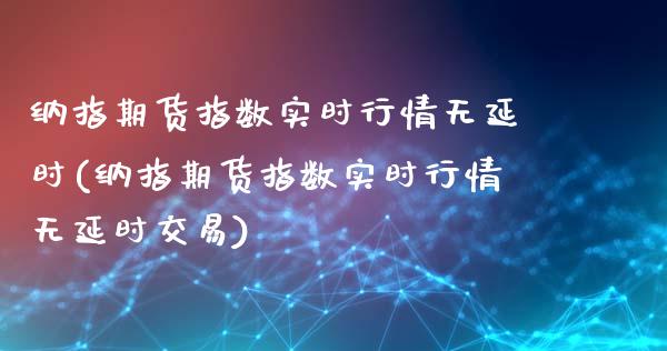 纳指期货指数实时行情无延时(纳指期货指数实时行情无延时交易)_https://www.yunyouns.com_期货行情_第1张