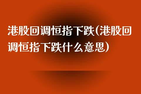 港股回调恒指下跌(港股回调恒指下跌什么意思)_https://www.yunyouns.com_股指期货_第1张