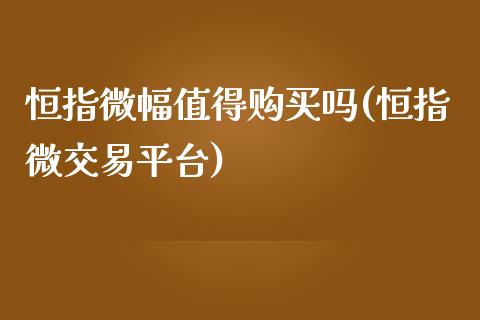 恒指微幅值得购买吗(恒指微交易平台)_https://www.yunyouns.com_期货直播_第1张