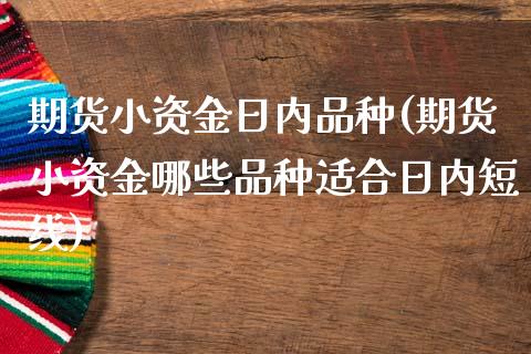 期货小资金日内品种(期货小资金哪些品种适合日内短线)_https://www.yunyouns.com_股指期货_第1张