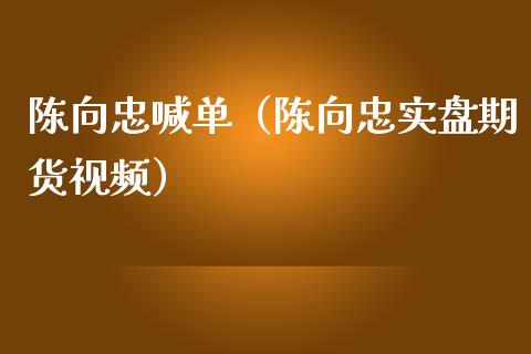 陈向忠喊单（陈向忠实盘期货视频）_https://www.yunyouns.com_期货行情_第1张