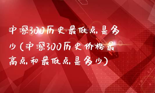 沪深300历史最低点是多少(沪深300历史价格最高点和最低点是多少)_https://www.yunyouns.com_恒生指数_第1张