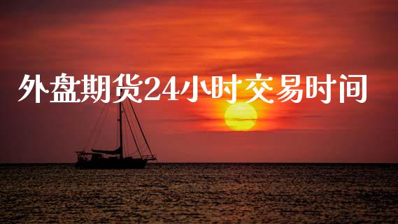 外盘期货24小时交易时间_https://www.yunyouns.com_期货直播_第1张