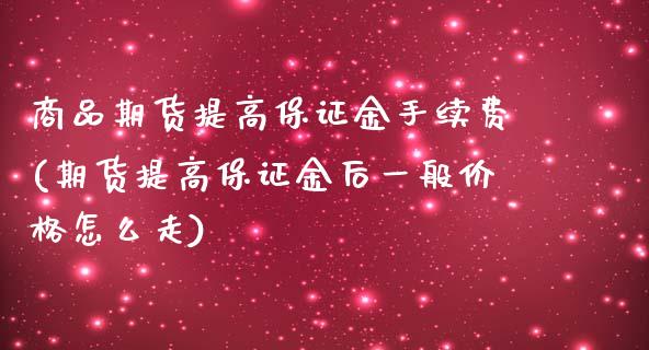 商品期货提高保证金手续费(期货提高保证金后一般价格怎么走)_https://www.yunyouns.com_恒生指数_第1张