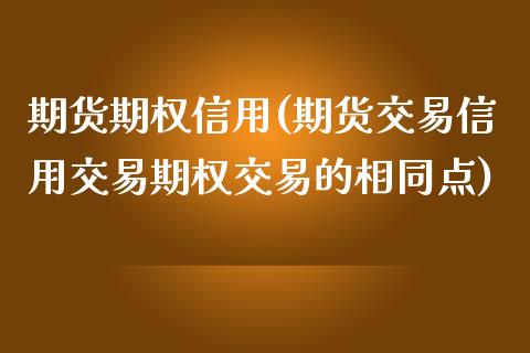 期货期权信用(期货交易信用交易期权交易的相同点)_https://www.yunyouns.com_期货行情_第1张