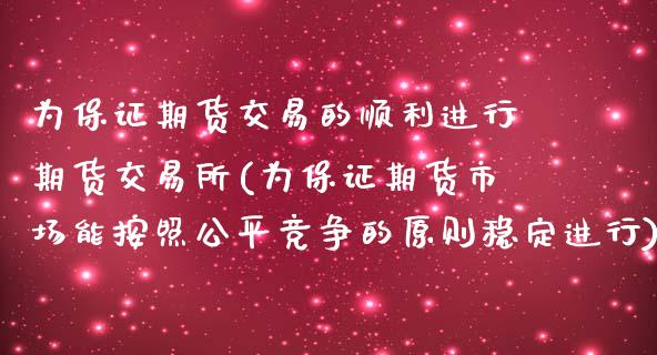 为保证期货交易的顺利进行期货交易所(为保证期货市场能按照公平竞争的原则稳定进行)_https://www.yunyouns.com_期货行情_第1张