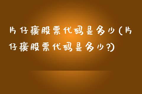 片仔癀股票代码是多少(片仔癀股票代码是多少?)_https://www.yunyouns.com_期货直播_第1张