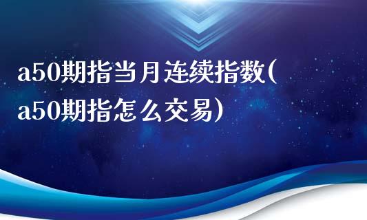 a50期指当月连续指数(a50期指怎么交易)_https://www.yunyouns.com_期货行情_第1张