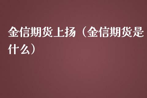 金信期货上扬（金信期货是什么）_https://www.yunyouns.com_期货直播_第1张