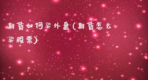 期货如何买外盘(期货怎么买股票)_https://www.yunyouns.com_恒生指数_第1张