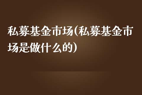 私募基金市场(私募基金市场是做什么的)_https://www.yunyouns.com_期货行情_第1张