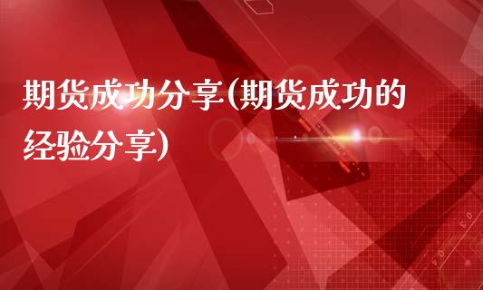 期货成功分享(期货成功的经验分享)_https://www.yunyouns.com_期货行情_第1张