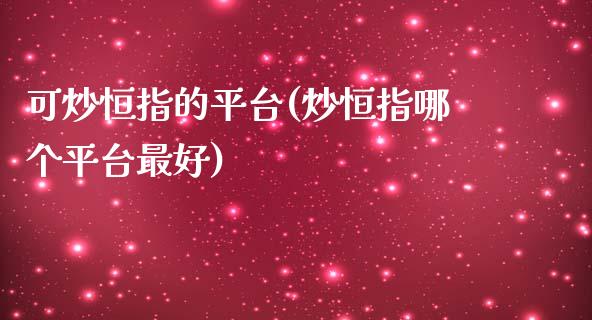 可炒恒指的平台(炒恒指哪个平台最好)_https://www.yunyouns.com_期货行情_第1张