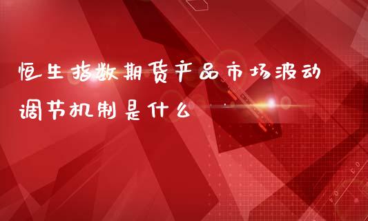 恒生指数期货产品市场波动调节机制是什么_https://www.yunyouns.com_恒生指数_第1张