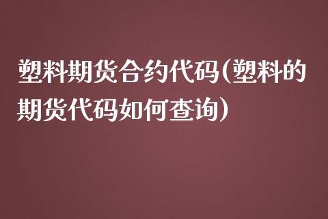 塑料期货合约代码(塑料的期货代码如何查询)_https://www.yunyouns.com_期货行情_第1张