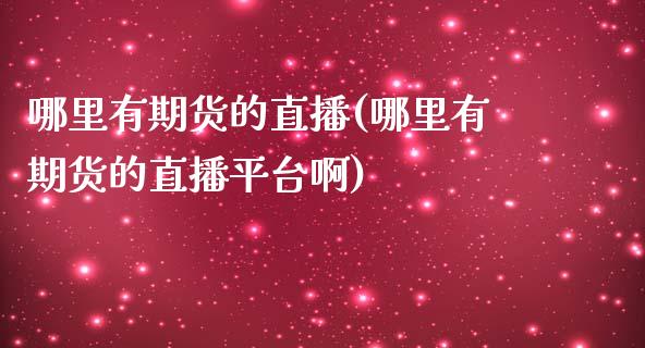 哪里有期货的直播(哪里有期货的直播平台啊)_https://www.yunyouns.com_期货行情_第1张