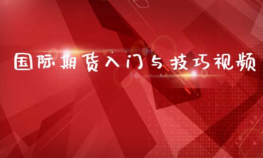 国际期货入门与技巧视频_https://www.yunyouns.com_期货行情_第1张