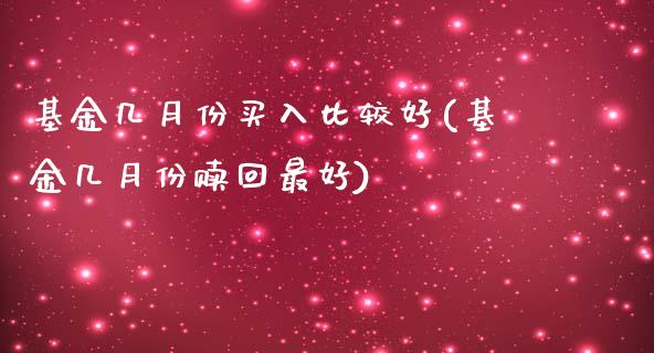 基金几月份买入比较好(基金几月份赎回最好)_https://www.yunyouns.com_股指期货_第1张