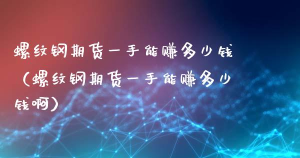 螺纹钢期货一手能赚多少钱（螺纹钢期货一手能赚多少钱啊）_https://www.yunyouns.com_恒生指数_第1张