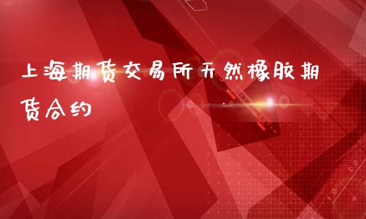 上海期货交易所天然橡胶期货合约_https://www.yunyouns.com_期货直播_第1张