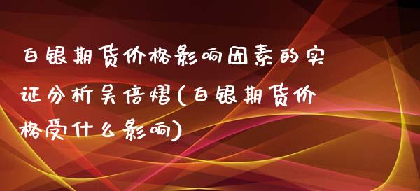 白银期货价格影响因素的实证分析吴倍熠(白银期货价格受什么影响)_https://www.yunyouns.com_恒生指数_第1张