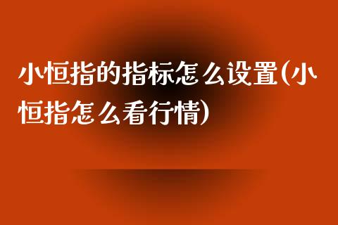 小恒指的指标怎么设置(小恒指怎么看行情)_https://www.yunyouns.com_股指期货_第1张