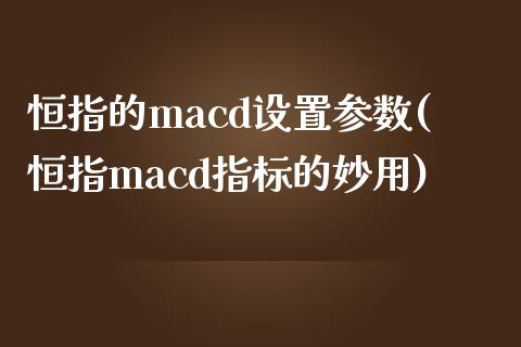 恒指的macd设置参数(恒指macd指标的妙用)_https://www.yunyouns.com_恒生指数_第1张