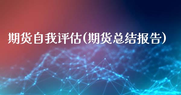 期货自我评估(期货总结报告)_https://www.yunyouns.com_期货直播_第1张