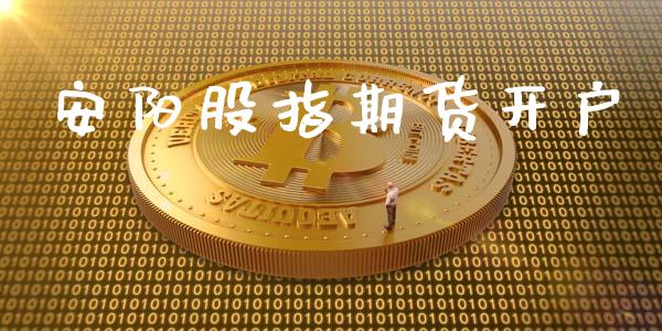 安阳股指期货开户_https://www.yunyouns.com_期货直播_第1张