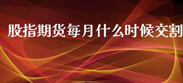 股指期货每月什么时候交割_https://www.yunyouns.com_期货直播_第1张