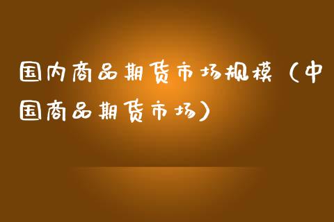 国内商品期货市场规模（中国商品期货市场）_https://www.yunyouns.com_恒生指数_第1张