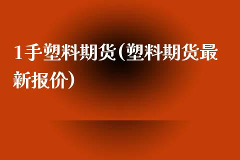 1手塑料期货(塑料期货最新报价)_https://www.yunyouns.com_期货直播_第1张