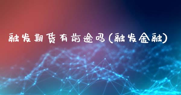 融发期货有前途吗(融发金融)_https://www.yunyouns.com_股指期货_第1张