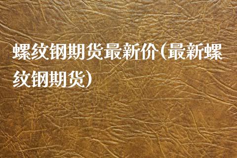 螺纹钢期货最新价(最新螺纹钢期货)_https://www.yunyouns.com_期货直播_第1张